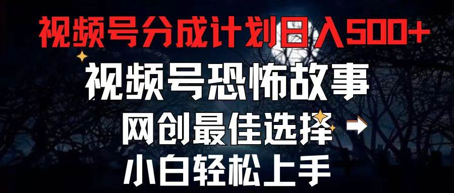 2024最新视频号分成计划，每天5分钟轻松月入500+，恐怖故事赛道,-时光资源网