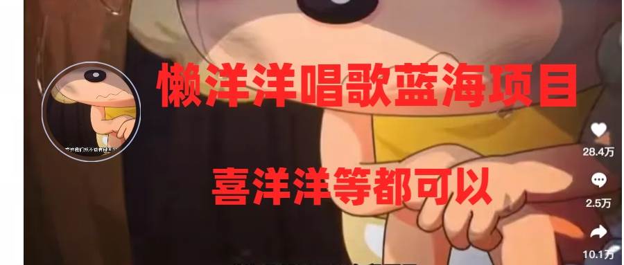 懒洋洋唱歌蓝海项目，单条作品上10+点赞，变现稳定/快（教程+工具）-时光资源网