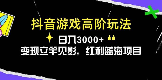 抖音游戏高阶玩法，日入3000+，变现立竿见影，红利蓝海项目-时光资源网