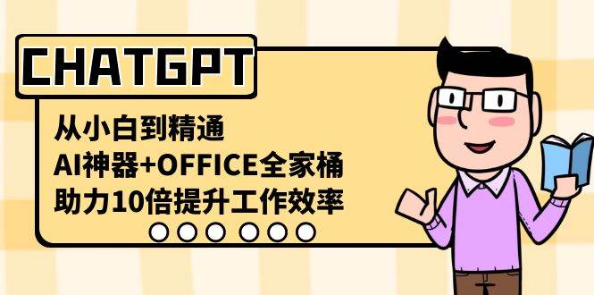 CHATGPT-从小白到精通，AI神器+OFFICE全家桶，助力10倍提升工作效率-时光资源网