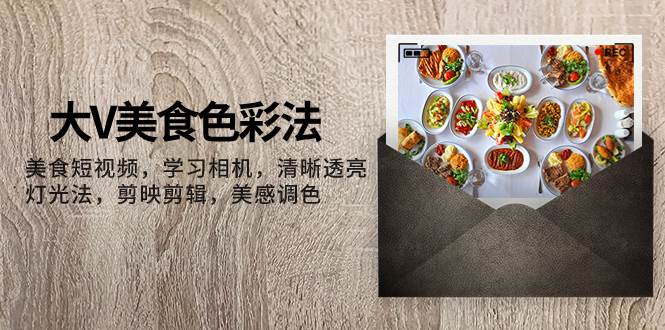 大V-美食色彩法，美食短视频 学习相机 清晰透亮灯光法 剪映剪辑 美感调色-时光资源网