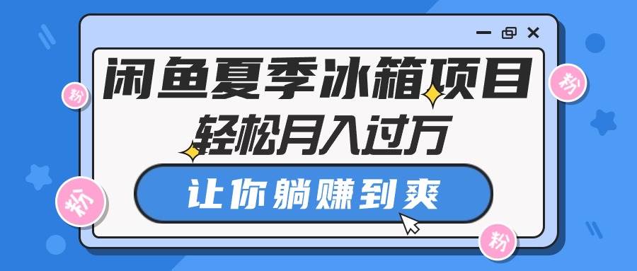 闲鱼夏季冰箱项目，轻松月入过万，让你躺赚到爽-时光资源网