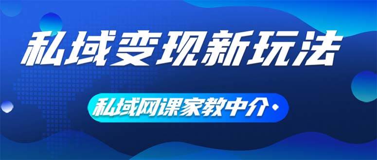 私域变现新玩法，网课家教中介，只做渠道和流量，让大学生给你打工、0…-时光资源网