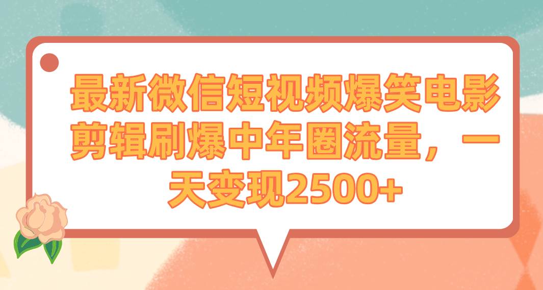 最新微信短视频爆笑电影剪辑刷爆中年圈流量，一天变现2500+-时光资源网