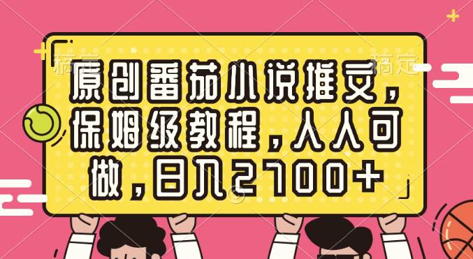 原创番茄小说推文，保姆级教程，人人可做，日入2700+-时光资源网