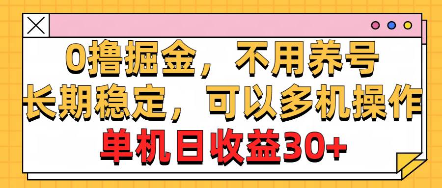 0撸掘金，不用养号，长期稳定，可以多机操作，单机日收益30+-时光资源网