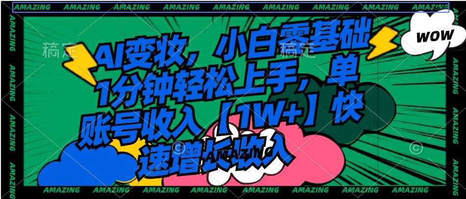 AI变妆，小白零基础1分钟轻松上手，单账号收入【1W+】快速增长收入-时光资源网