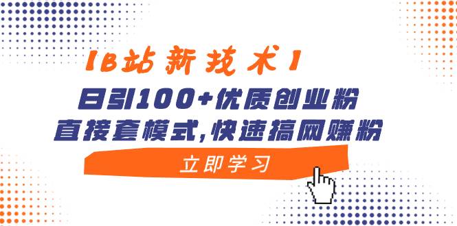 【B站新技术】日引100+优质创业粉，直接套模式，快速搞网赚粉-时光资源网