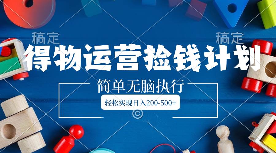 得物运营捡钱计划，简单无脑执行，轻松实现日入200-500+-时光资源网