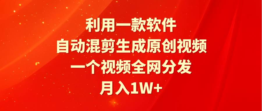 利用一款软件，自动混剪生成原创视频，一个视频全网分发，月入1W+附软件-时光资源网