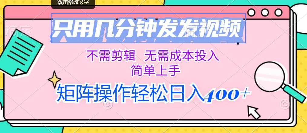 只用几分钟发发视频，不需剪辑，无需成本投入，简单上手，矩阵操作轻松…-时光资源网