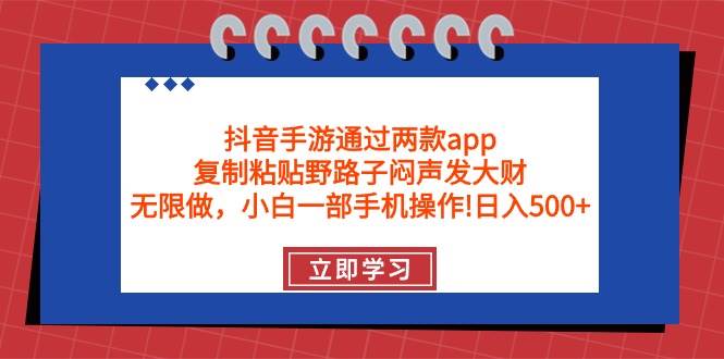 抖音手游通过两款app，复制粘贴野路子闷声发大财，无限做 一部手机日入500+-时光资源网