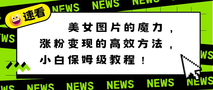 美女图片的魔力，涨粉变现的高效方法，小白保姆级教程！-时光资源网