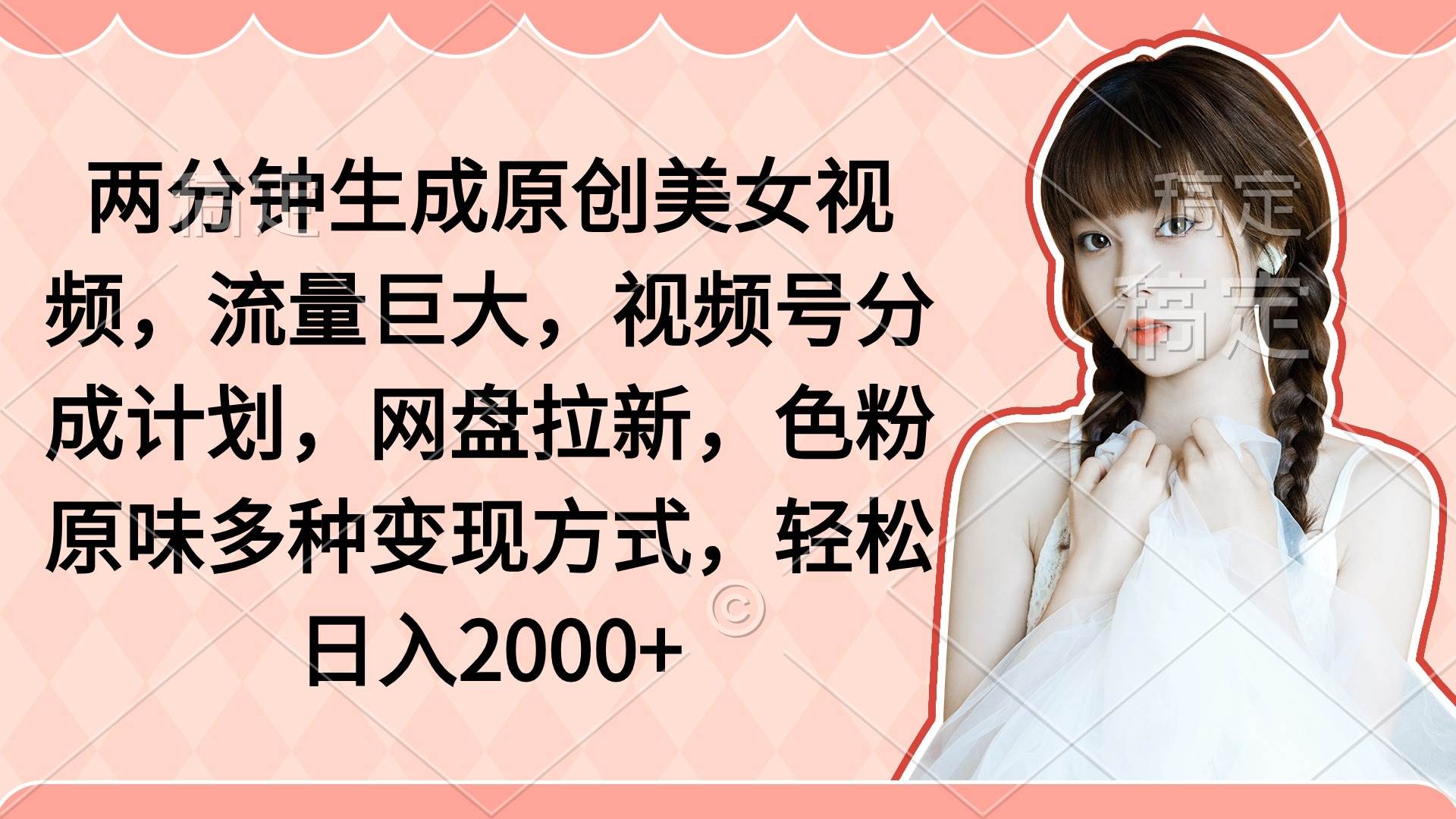 两分钟生成原创美女视频，流量巨大，视频号分成计划，网盘拉新，色粉原…-时光资源网