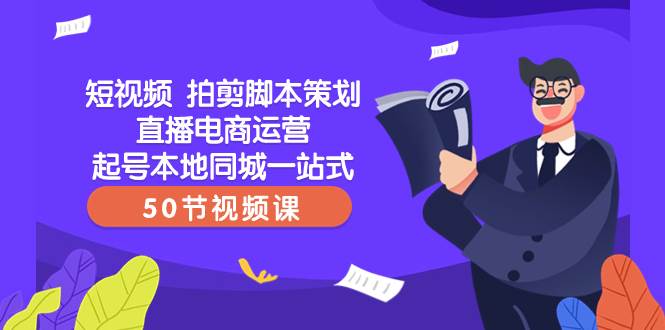 短视频 拍剪脚本策划直播电商运营起号本地同城一站式（50节视频课）-时光资源网