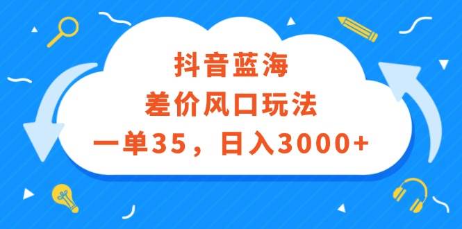 抖音蓝海差价风口玩法，一单35，日入3000+-时光资源网