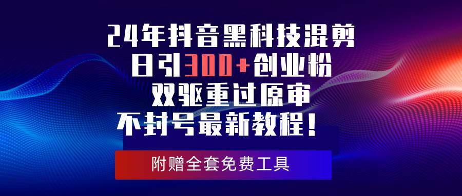 24年抖音黑科技混剪日引300+创业粉，双驱重过原审不封号最新教程！-时光资源网