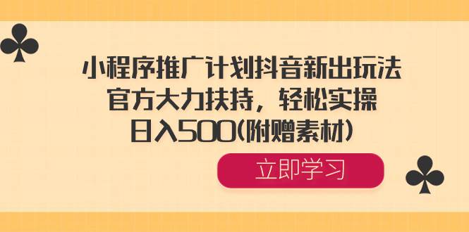 小程序推广计划抖音新出玩法，官方大力扶持，轻松实操，日入500(附赠素材)-时光资源网