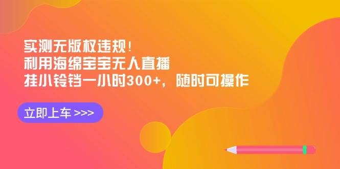 实测无版权违规！利用海绵宝宝无人直播，挂小铃铛一小时300+，随时可操作-时光资源网