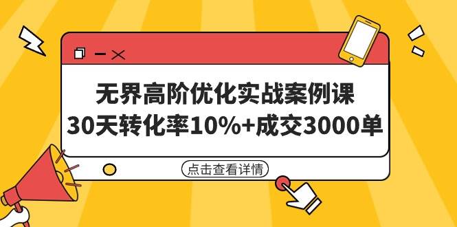 无界高阶优化实战案例课，30天转化率10%+成交3000单（8节课）-时光资源网