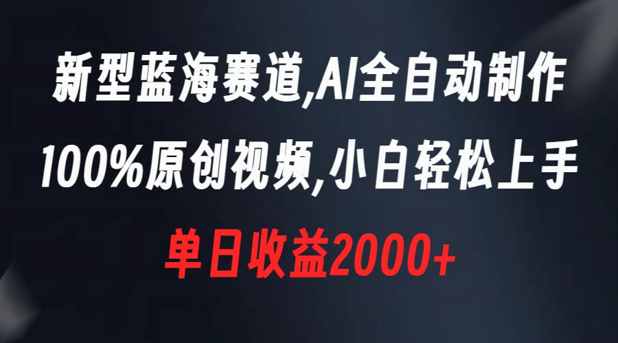新型蓝海赛道，AI全自动制作，100%原创视频，小白轻松上手，单日收益2000+-时光资源网
