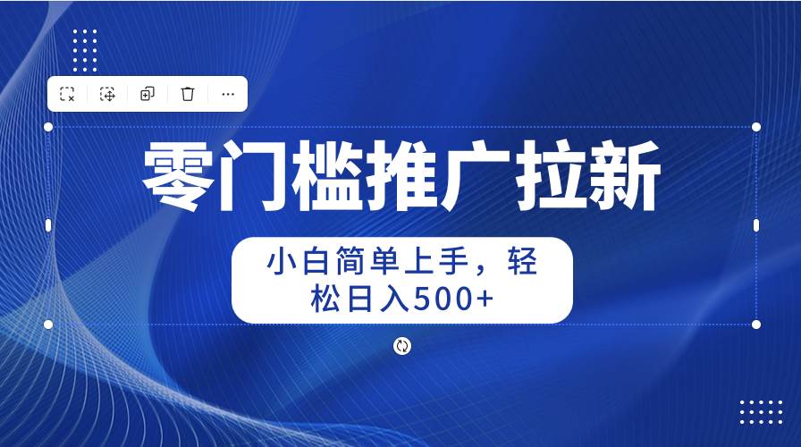 零门槛推广拉新，小白简单上手，轻松日入500+-时光资源网
