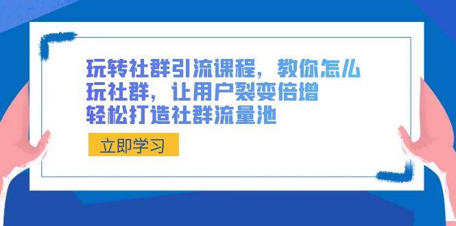 玩转社群 引流课程，教你怎么玩社群，让用户裂变倍增，轻松打造社群流量池-时光资源网