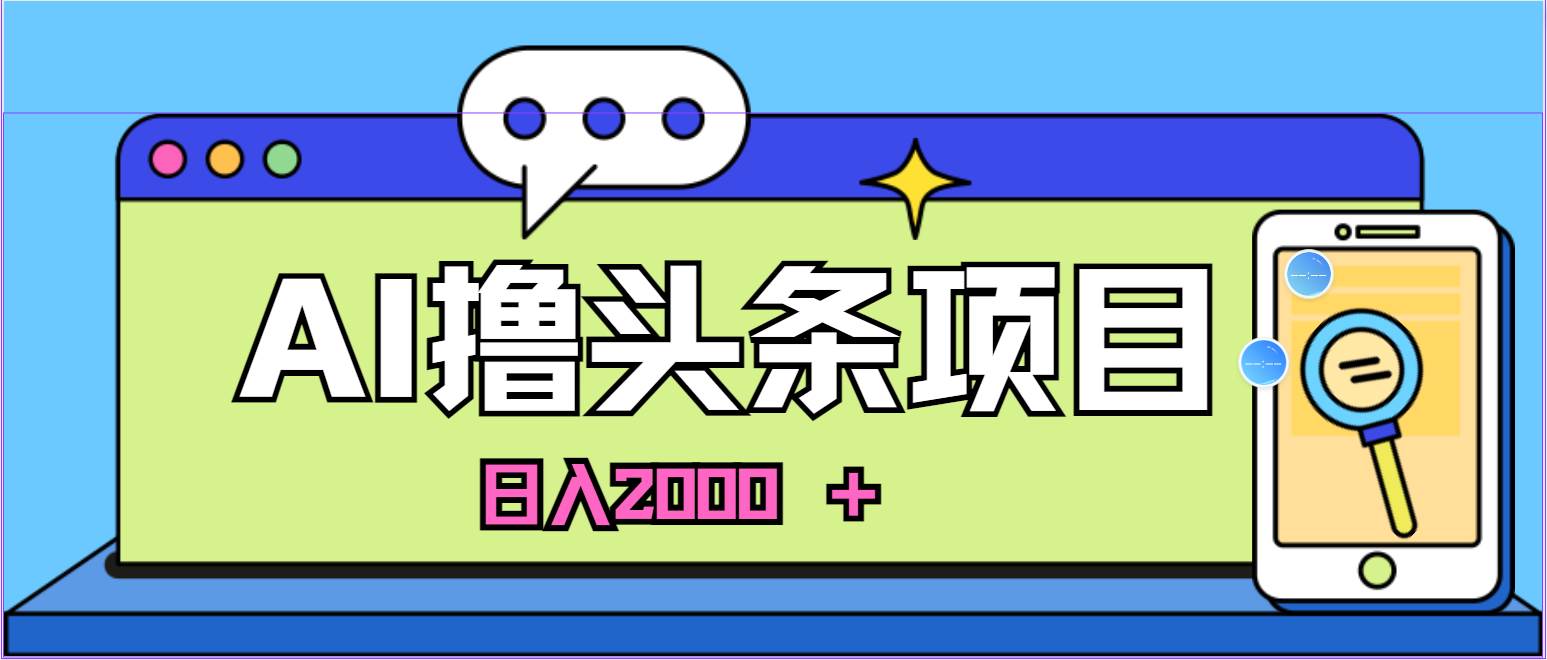 蓝海项目，AI撸头条，当天起号，第二天见收益，小白可做，日入2000＋的…-时光资源网