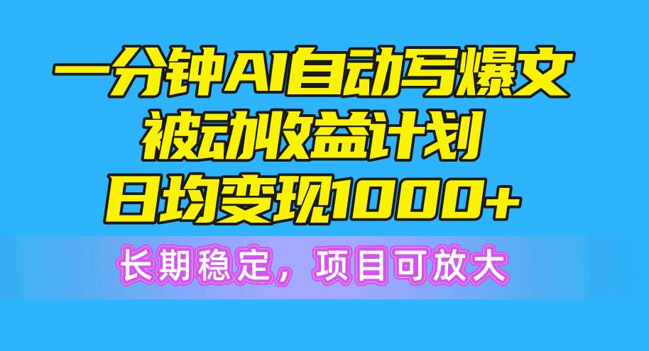 一分钟AI爆文被动收益计划，日均变现1000+，长期稳定，项目可放大-时光资源网