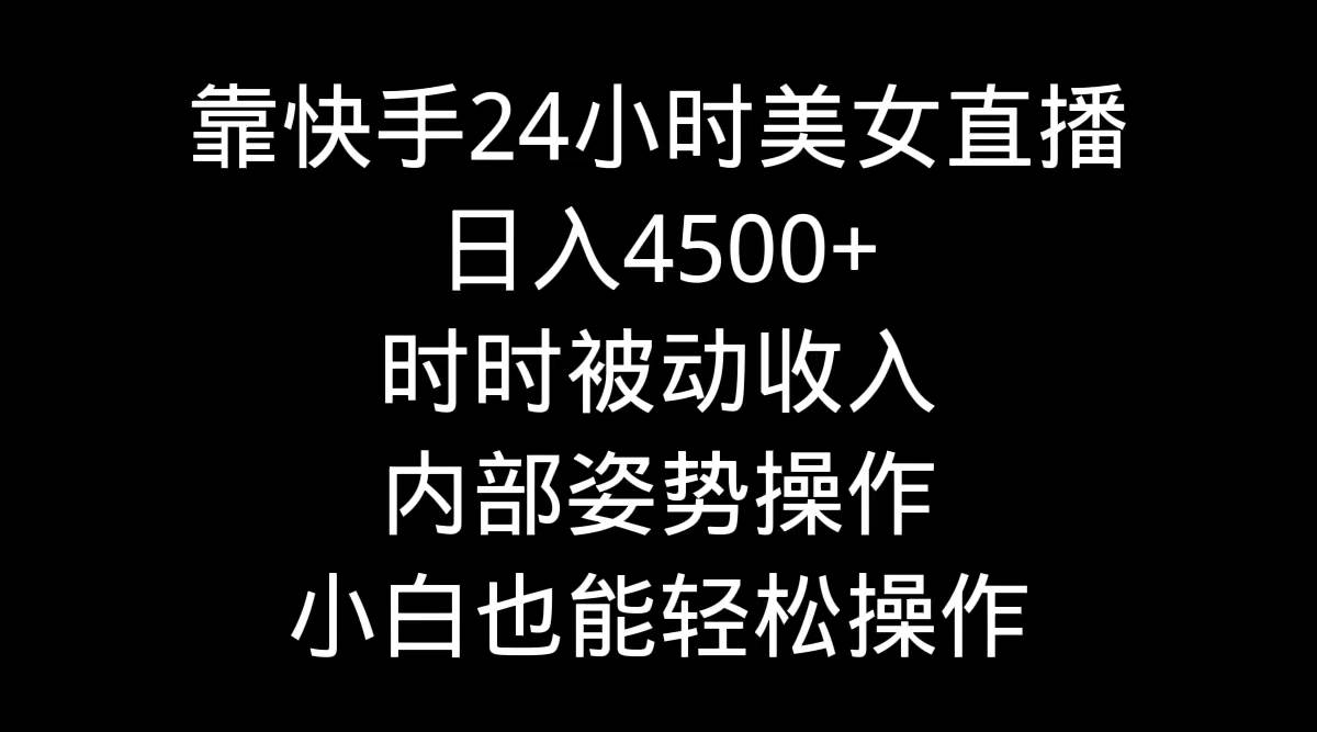 靠快手24小时美女直播，日入4500+，时时被动收入，内部姿势操作，小白也…-时光资源网