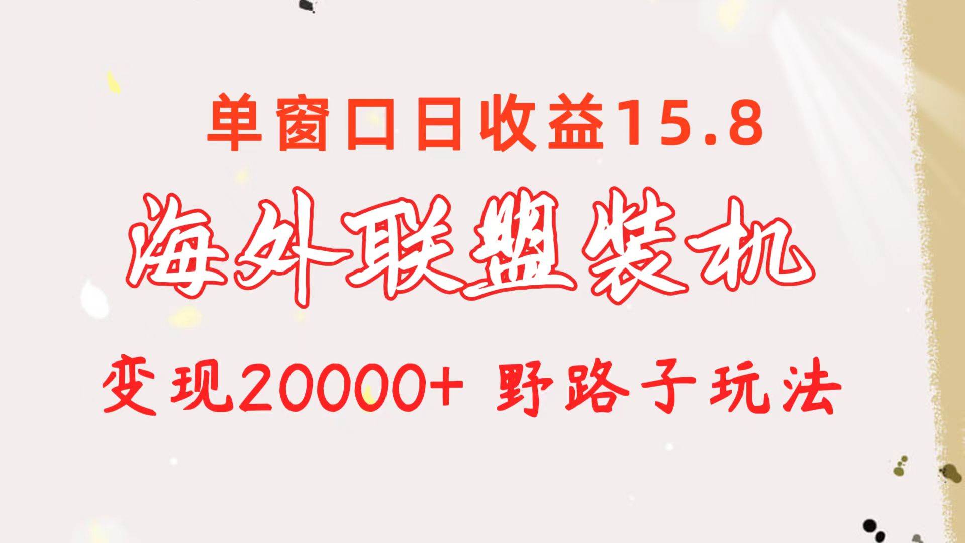 海外联盟装机 单窗口日收益15.8  变现20000+ 野路子玩法-时光资源网