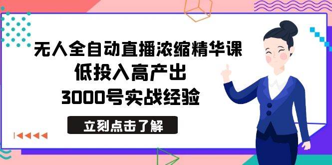 最新无人全自动直播浓缩精华课，低投入高产出，3000号实战经验-时光资源网