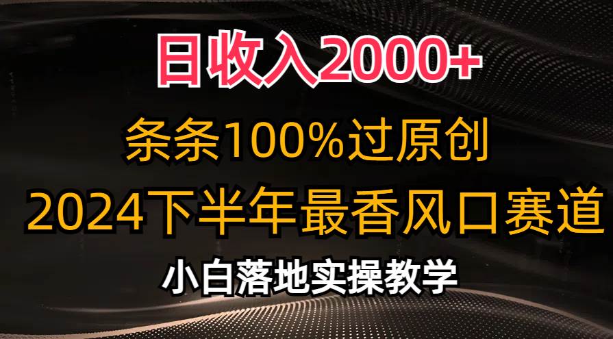 日收入2000+，条条100%过原创，2024下半年最香风口赛道，小白轻松上手-时光资源网
