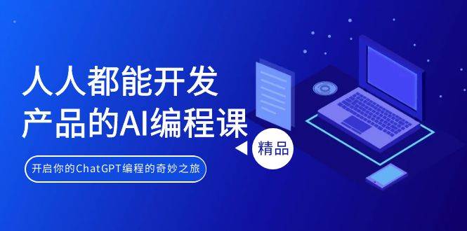 人人都能 开发产品的AI编程课，开启你的ChatGPT编程的奇妙之旅-时光资源网