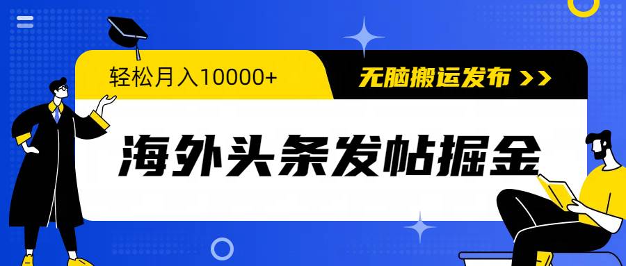 海外头条发帖掘金，轻松月入10000+，无脑搬运发布，新手小白无门槛-时光资源网