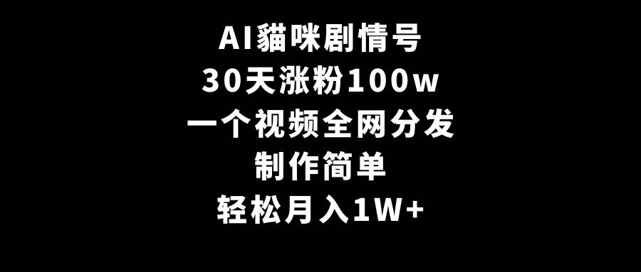 AI貓咪剧情号，30天涨粉100w，制作简单，一个视频全网分发，轻松月入1W+-时光资源网
