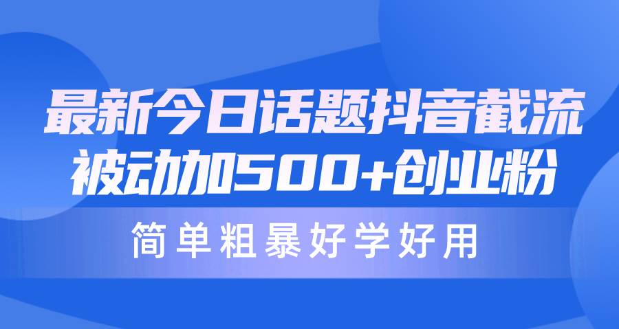 最新今日话题抖音截流，每天被动加500+创业粉，简单粗暴好学好用-时光资源网