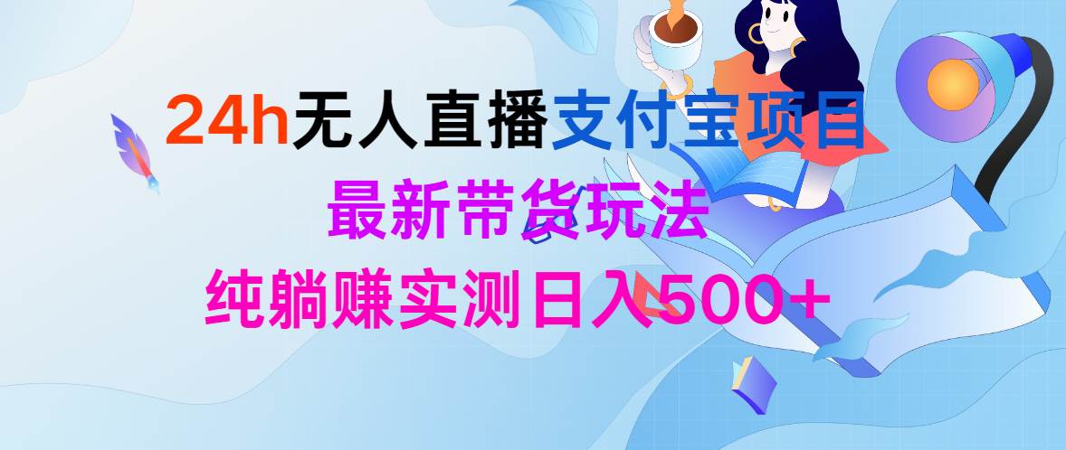 24h无人直播支付宝项目，最新带货玩法，纯躺赚实测日入500+-时光资源网