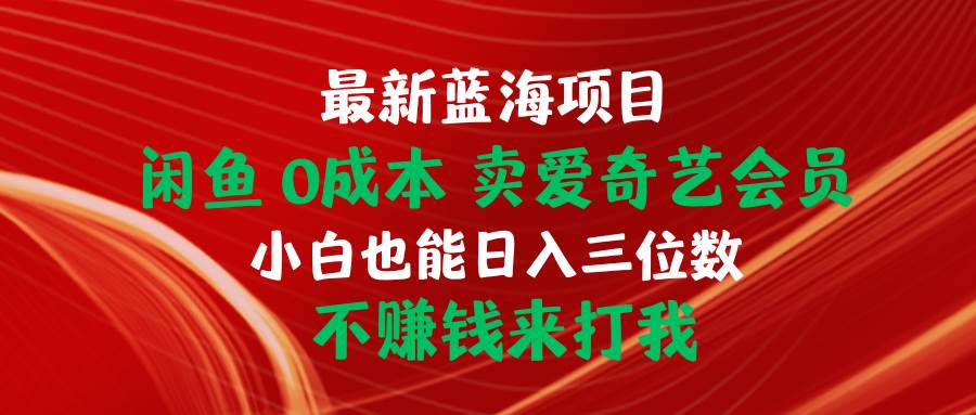 最新蓝海项目 闲鱼0成本 卖爱奇艺会员 小白也能入三位数 不赚钱来打我-时光资源网