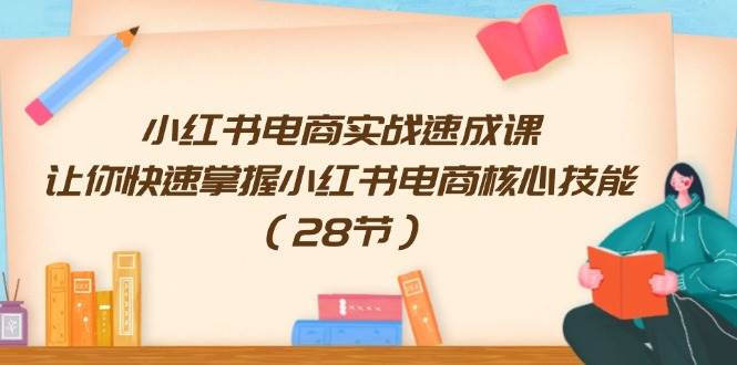 小红书电商实战速成课，让你快速掌握小红书电商核心技能（28节）-时光资源网