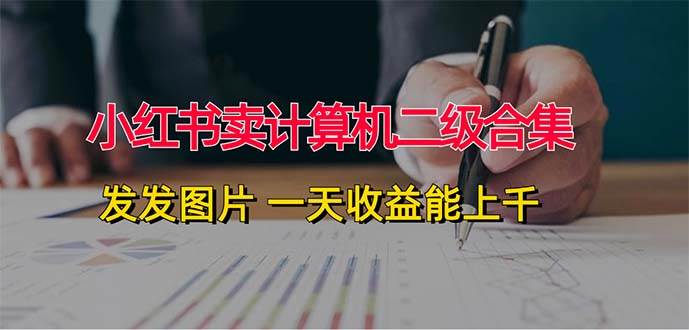 小红书卖计算机二级合集，发发图片 一天收益能上千-时光资源网