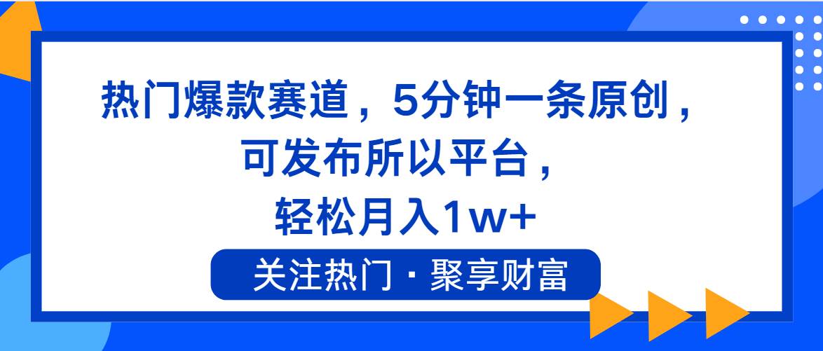 热门爆款赛道，5分钟一条原创，可发布所以平台， 轻松月入1w+-时光资源网