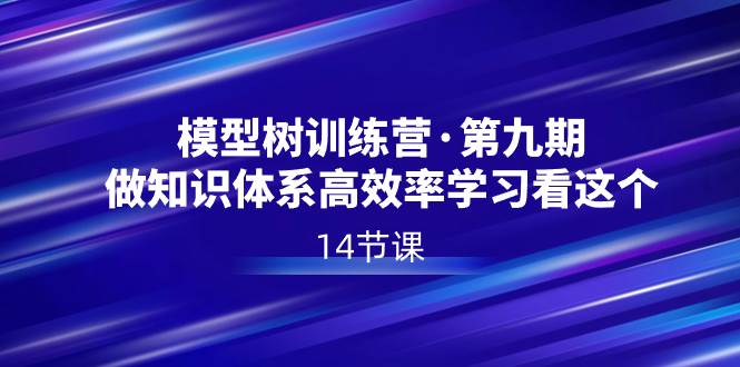 模型树特训营·第九期，做知识体系高效率学习看这个（14节课）-时光资源网