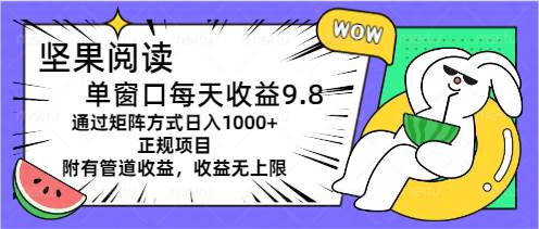 坚果阅读单窗口每天收益9.8通过矩阵方式日入1000+正规项目附有管道收益…-时光资源网