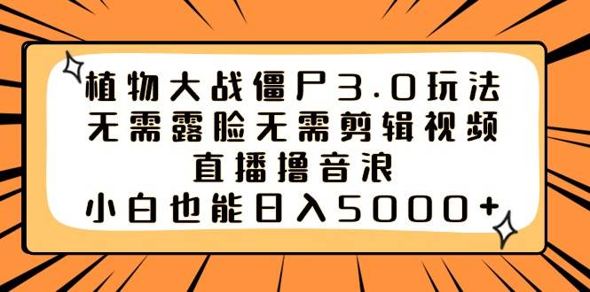 植物大战僵尸3.0玩法无需露脸无需剪辑视频，直播撸音浪，小白也能日入5000+-时光资源网