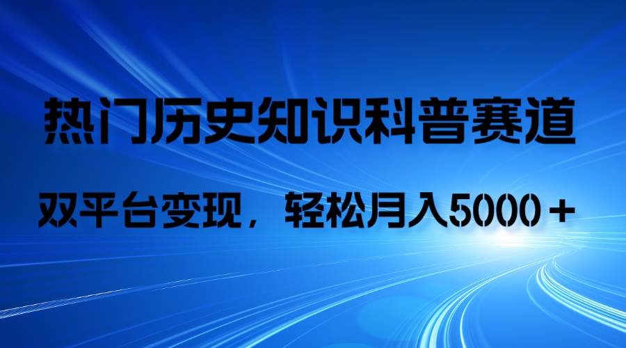 历史知识科普，AI辅助完成作品，抖音视频号双平台变现，月收益轻5000＋-时光资源网