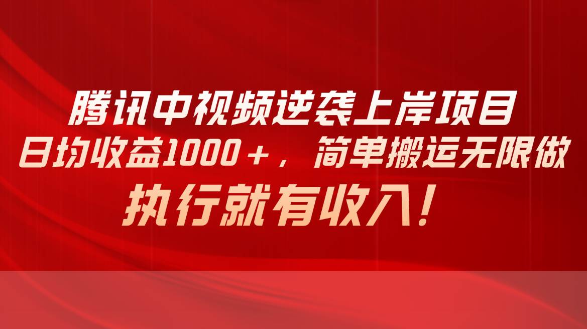 腾讯中视频项目，日均收益1000+，简单搬运无限做，执行就有收入-时光资源网