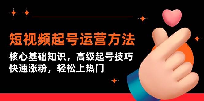短视频起号运营方法：核心基础知识，高级起号技巧，快速涨粉，轻松上热门-时光资源网