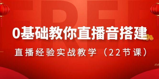 0基础教你直播音搭建系列课程，直播经验实战教学（22节课）-时光资源网