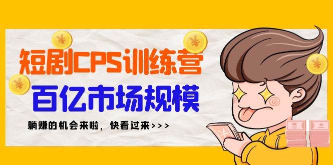 短剧CPS特训营，百亿市场规模，新手可躺赚的项目（35节）-时光资源网